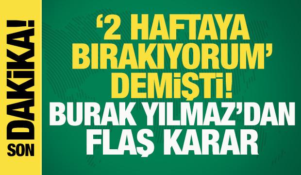 Son dakika: '2 haftaya bırakıyorum' demişti! Burak Yılmaz'dan flaş karar
