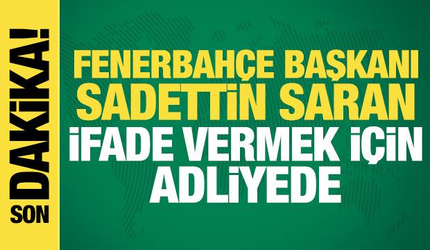 Son dakika: Fenerbah&ccedil;e Başkanı Sadettin Saran, ifade vermek i&ccedil;in adliyede