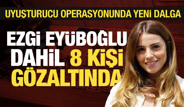 Son dakika: &Uuml;nl&uuml;lere uyuşturucu operasyonu b&uuml;y&uuml;yor! Oyuncu Ezgi Ey&uuml;boğlu da g&ouml;zaltında