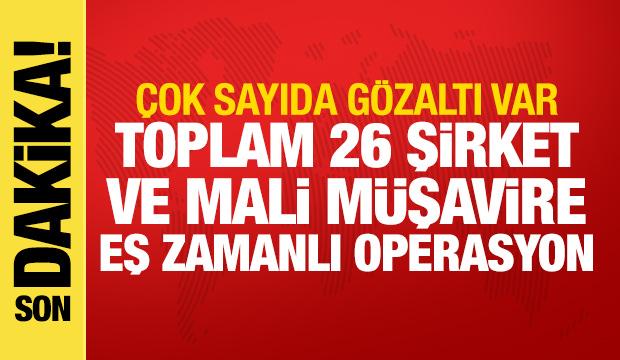 Toplam 26 şirket ve mali m&uuml;şavire operasyon! 45 g&ouml;zaltı