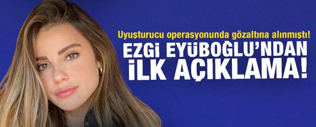 Uyuşturucu operasyonu sonrası Ezgi Ey&uuml;boğlu'ndan ilk a&ccedil;ıklama
