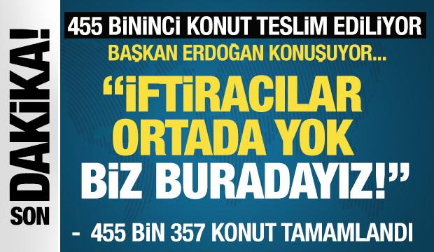 455 bininci konut teslim ediliyor! Başkan Erdoğan: İftiracılar ortada yok, biz buradayız!