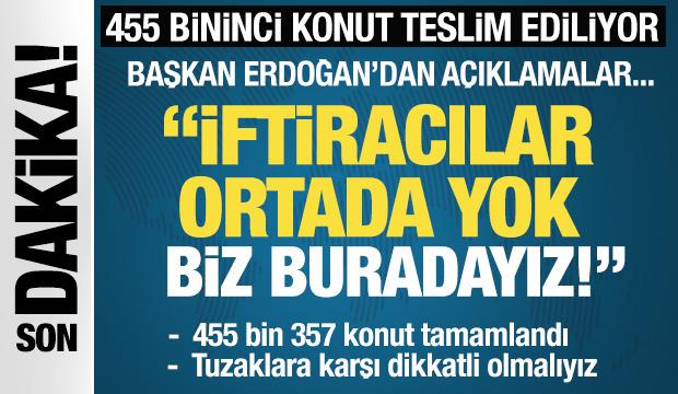 455 bininci konut teslim ediliyor! Başkan Erdoğan: İftiracılar ortada yok, biz buradayız!