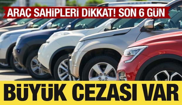 Ara&ccedil; sahipleri dikkat! Son 6 g&uuml;n: Cezası ağır
