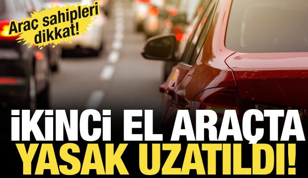 Ara&ccedil; satış kısıtlamaları 1 Temmuz 2026&rsquo;ya kadar uzatıldı