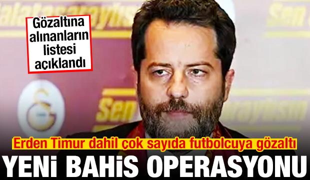Bahis soruşturmasında yeni operasyon! Erden Timur dahil &ccedil;ok sayıda futbolcuya g&ouml;zaltı