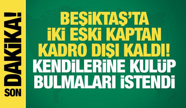 Beşiktaş'ta iki eski kaptan kadro dışı! Kul&uuml;p bulmaları istendi