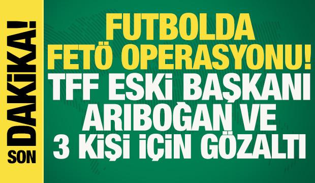 Futbolda FET&Ouml; operasyonu! TFF eski Başkan vekili L&uuml;tfi Arıboğan ve 3 kişi i&ccedil;in g&ouml;zaltı...