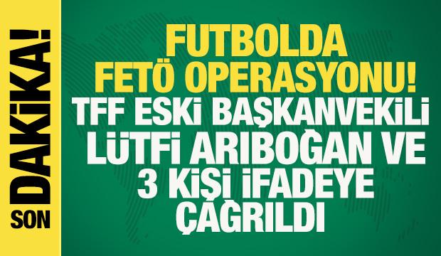 Futbolda FET&Ouml; operasyonu! TFF eski Başkanvekili L&uuml;tfi Arıboğan ve 3 kişi i&ccedil;in flaş karar