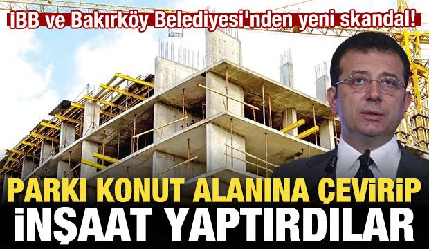 İBB ve Bakırk&ouml;y Belediyesi'nden skandal! Parkı konut alanına &ccedil;evirip inşaat yaptırdılar