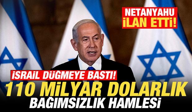 Netanyahu ilan etti! İsrail d&uuml;ğmeye bastı! 110 milyar dolarlık bağımsızlık hamlesi