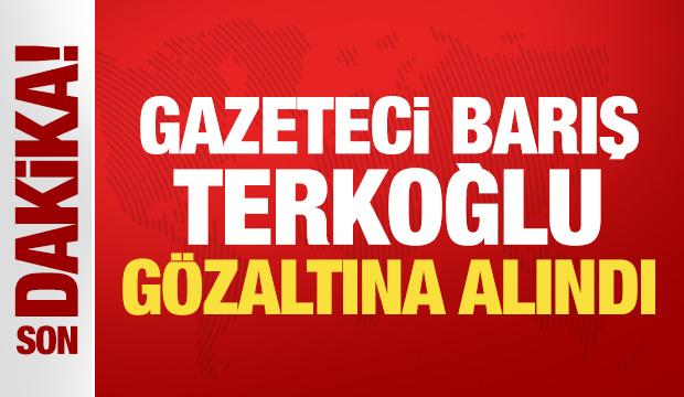 Son Dakika: Gazeteci Barış Terkoğlu g&ouml;zaltına alındı