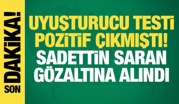 Uyuşturucu testi pozitif &ccedil;ıkmıştı! Sadettin Saran g&ouml;zaltına alındı