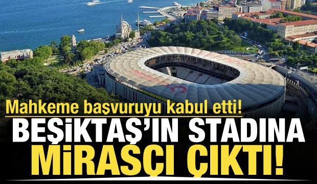 Beşiktaş'ın tarihi stadına 'Miras&ccedil;ı' &ccedil;ıktı! Mahkeme başvuruyu kabul etti