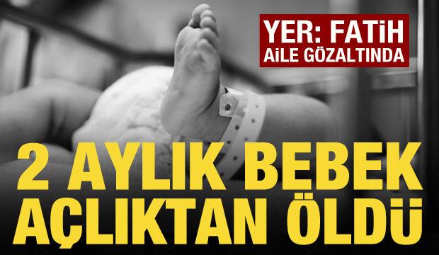 Fatih'te 2 aylık bebek a&ccedil;lıktan &ouml;ld&uuml;: Ailesi g&ouml;zaltına alındı