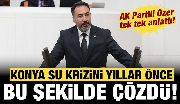 AK Partili &Ouml;zer tek tek a&ccedil;ıkladı: Konya su krizini yıllar &ouml;nce b&ouml;yle &ccedil;&ouml;zd&uuml;!