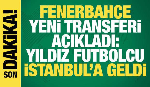 Fenerbah&ccedil;e yeni transferi a&ccedil;ıkladı: Yıldız futbolcu İstanbul'a geldi