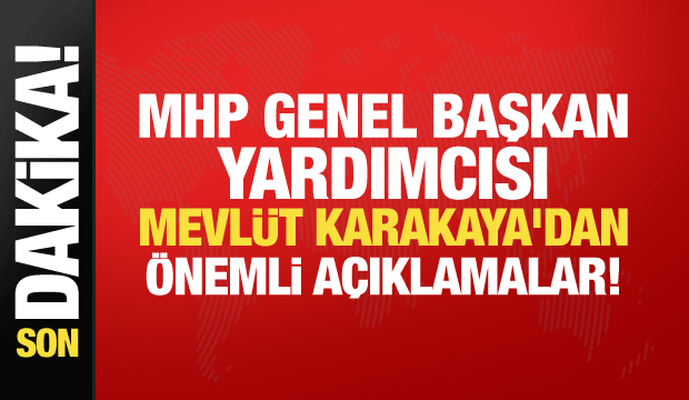 MHP Genel Başkan Yardımcısı Mevl&uuml;t Karakaya'dan &ouml;nemli a&ccedil;ıklamalar!