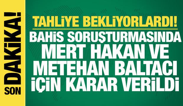 Son dakika: Bahis soruşturmasında Mert Hakan ve Metehan Baltacı i&ccedil;in flaş karar