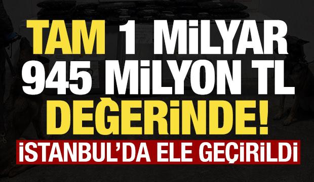 Son dakika: İstanbul'da ele ge&ccedil;irildi! 1 milyar 945 milyon TL değerinde...