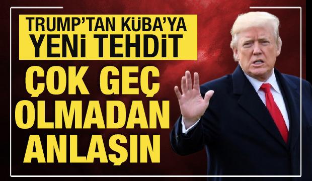 Trump&rsquo;tan K&uuml;ba&rsquo;ya tehdit: &Ccedil;ok ge&ccedil; olmadan bir anlaşın!