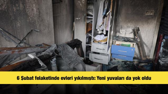 6 Şubat felaketinde evleri yıkılmıştı: Yeni yuvaları da yok oldu