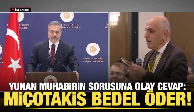 Bakan Fidan'dan Yunan muhabire: Mi&ccedil;otakis'in siyasi bedel &ouml;demesi gerekiyor