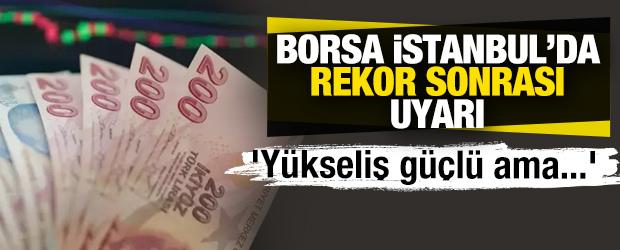 Borsa İstanbul&rsquo;da rekor sonrası uyarı: 'Y&uuml;kseliş g&uuml;&ccedil;l&uuml; ama...'