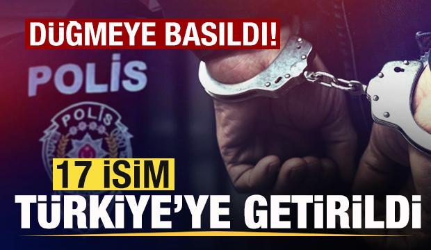 Son dakika: D&uuml;ğmeye basıldı! 17 isim T&uuml;rkiye'ye getirildi