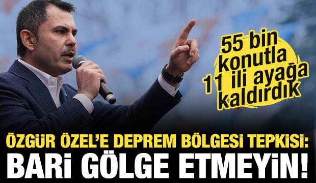 Bakan Murat Kurum&rsquo;dan &Ouml;zg&uuml;r &Ouml;zel&rsquo;e deprem b&ouml;lgesi tepkisi: Bari g&ouml;lge etmeyin!