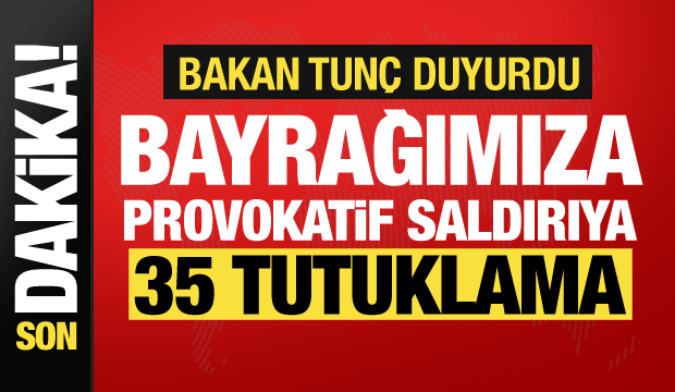 Bakan Tun&ccedil; duyurdu: Bayrağımıza y&ouml;nelik saldırıda 35 tutuklama