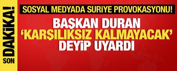 Başkan Duran'dan Suriye provokasyonlarına sert uyarı: Karşılıksız kalmayacak