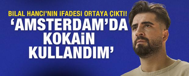 Bilal Hancı'nın savcılığa verdiği ifade ortaya &ccedil;ıktı: Kokain kullandım