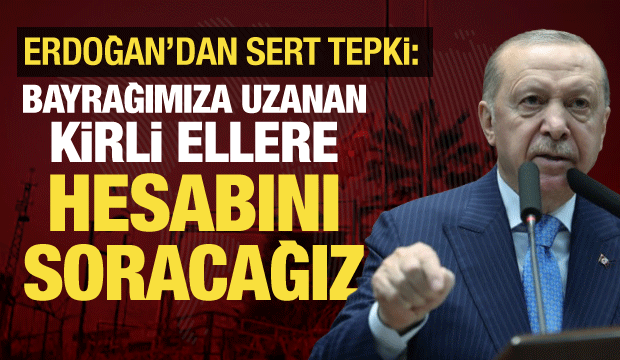 Cumhurbaşkanı Erdoğan'dan bayrağımıza saldıranlara sert tepki: Hainlerden hesap soracağız!