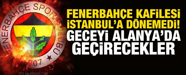 Fenerbah&ccedil;e u&ccedil;ağına hava engeli: Geceyi Alanya'da ge&ccedil;irecekler