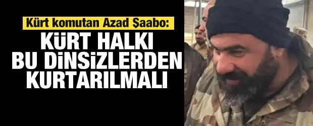 K&uuml;rt komutan Azad Şaabo: K&uuml;rt halkı bu dinsizlerden kurtulmalı