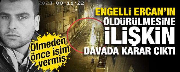 &Ouml;lmeden &ouml;nce isim vermişti: Engelli Ercan&rsquo;ın &ouml;ld&uuml;r&uuml;lmesine ilişkin davada karar &ccedil;ıktı