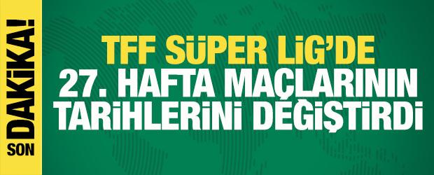 TFF, S&uuml;per Lig'de 27. hafta ma&ccedil;larının tarihlerini değiştirdi