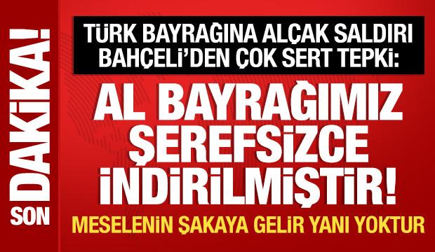 T&uuml;rk bayrağına al&ccedil;ak saldırı: Bah&ccedil;eli'den &ccedil;ok sert tepki!