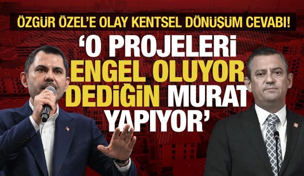 Bakan Kurum&rsquo;dan &Ouml;zg&uuml;r &Ouml;zel&rsquo;e kentsel d&ouml;n&uuml;ş&uuml;m tepkisi: Bir tane proje s&ouml;yle!