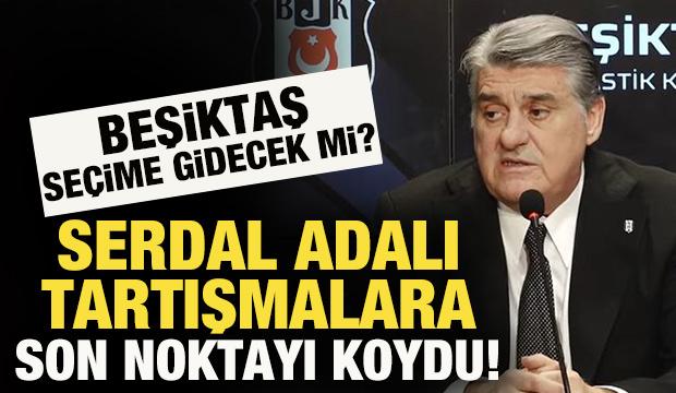 Beşiktaş se&ccedil;ime gidecek mi? Serdal Adalı kararı bizzat a&ccedil;ıkladı 