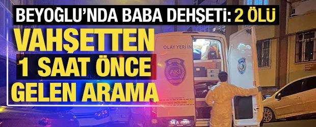 Beyoğlu'nda baba dehşeti: 2 &ouml;l&uuml;! Olaydan bir saat &ouml;nce gelen arama kahretti 