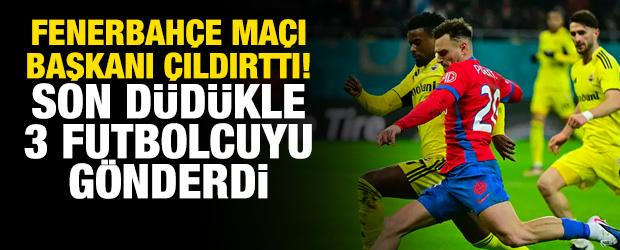 Fenerbah&ccedil;e ma&ccedil;ı başkanı &ccedil;ıldırttı! Son d&uuml;d&uuml;kle 3 futbolcuyu g&ouml;nderdi