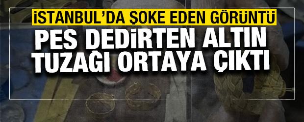 İstanbul'da şoke eden g&ouml;r&uuml;nt&uuml;! Pes dedirten altın tuzağı ortaya &ccedil;ıktı