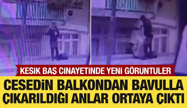 Kesik baş cinayetinde cesedin balkondan bavulla &ccedil;ıkarıldığı anlar ortaya &ccedil;ıktı