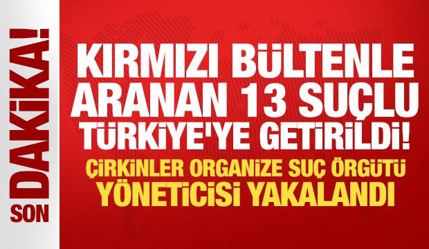 Kırmızı b&uuml;ltenle aranan 13 su&ccedil;lu T&uuml;rkiye'ye getirildi!