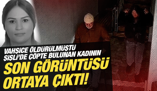 Korkun&ccedil; cinayete kurban gitmişti: &Ccedil;&ouml;pte bulunan kadının son g&ouml;r&uuml;nt&uuml;leri ortaya &ccedil;ıktı!