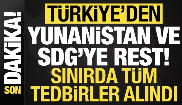 Son dakika: T&uuml;rkiye'den SDG ve Yunanistan'a rest! Sınırda t&uuml;m tedbirler alındı...