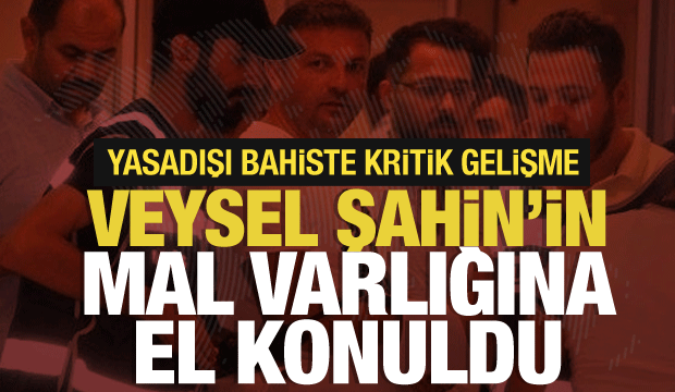 Yasadışı bahis soruşturmasında kritik gelişme: Veysel Şahin'in mal varlıklarına el konuldu