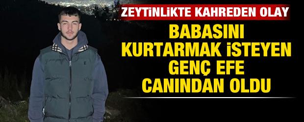 Zeytinlikte kahreden olay: Babasını kurtarmak isteyen gen&ccedil; Efe can verdi